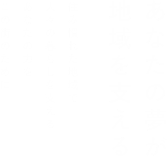 あなたの夢が地域を支える 住み慣れた地域で人々の暮らしを支える