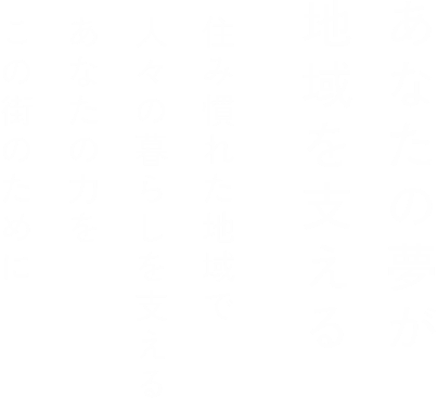 あなたの夢が地域を支える 住み慣れた地域で人々の暮らしを支える